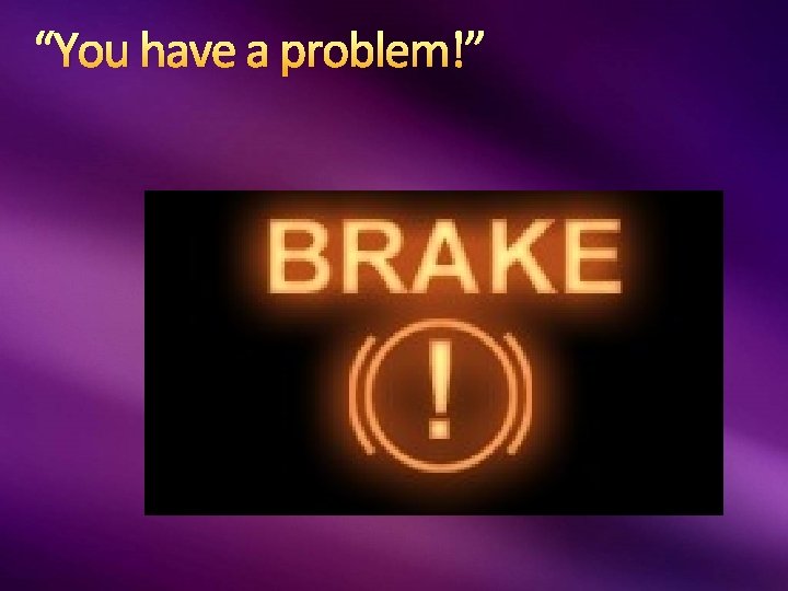 “You have a problem!” “You have a problem!”