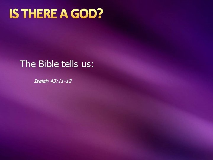 IS THERE A GOD? The Bible tells us: Isaiah 43: 11 -12 