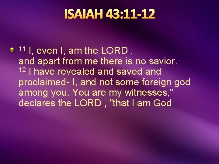 ISAIAH 43: 11 -12 I, even I, am the LORD , and apart from