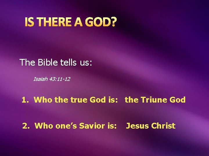 IS THERE A GOD? The Bible tells us: Isaiah 43: 11 -12 1. Who