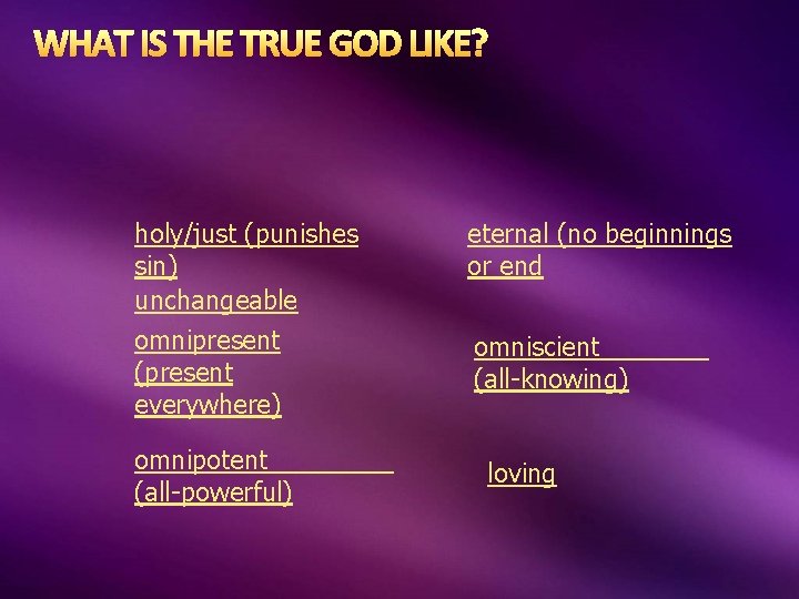 WHAT IS THE TRUE GOD LIKE? holy/just (punishes sin) unchangeable omnipresent (present everywhere) omnipotent