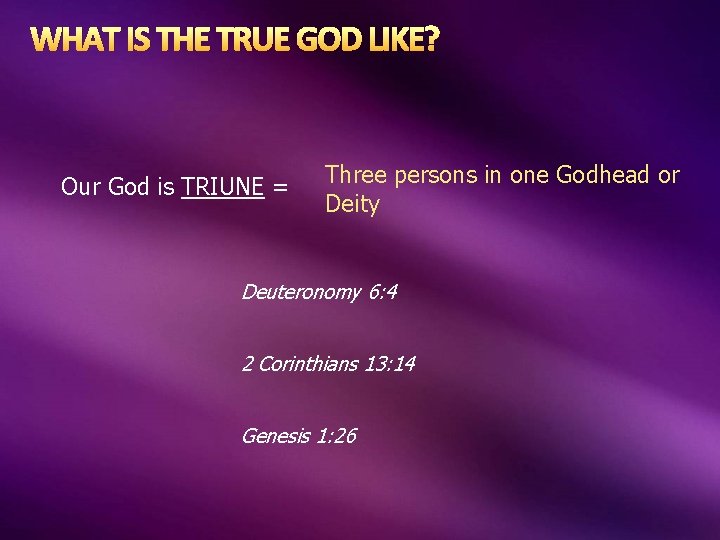 WHAT IS THE TRUE GOD LIKE? Our God is TRIUNE = Three persons in