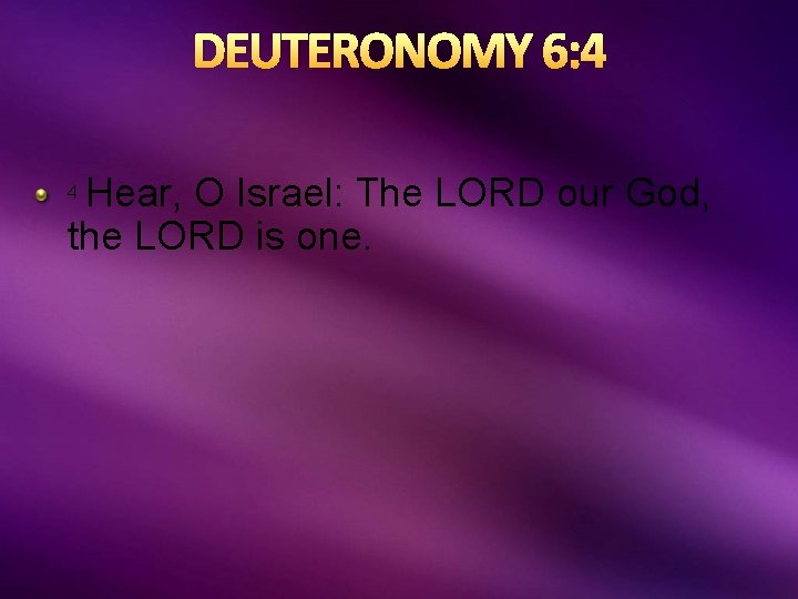 DEUTERONOMY 6: 4 Hear, O Israel: The LORD our God, the LORD is one.