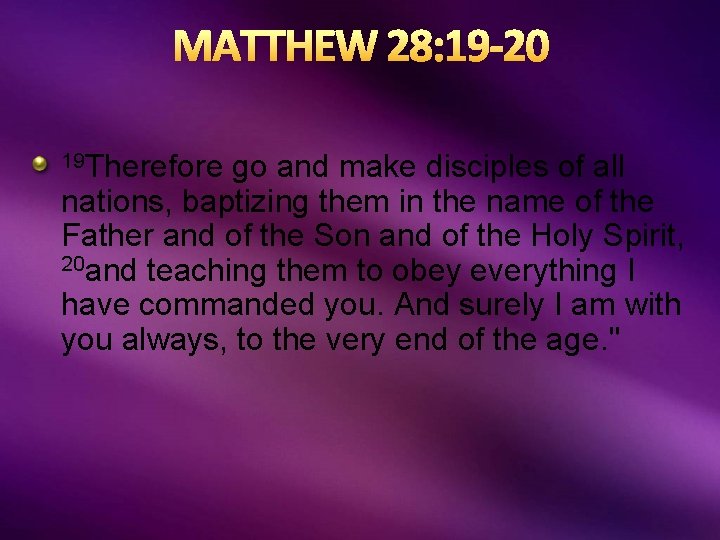 MATTHEW 28: 19 -20 19 Therefore go and make disciples of all nations, baptizing