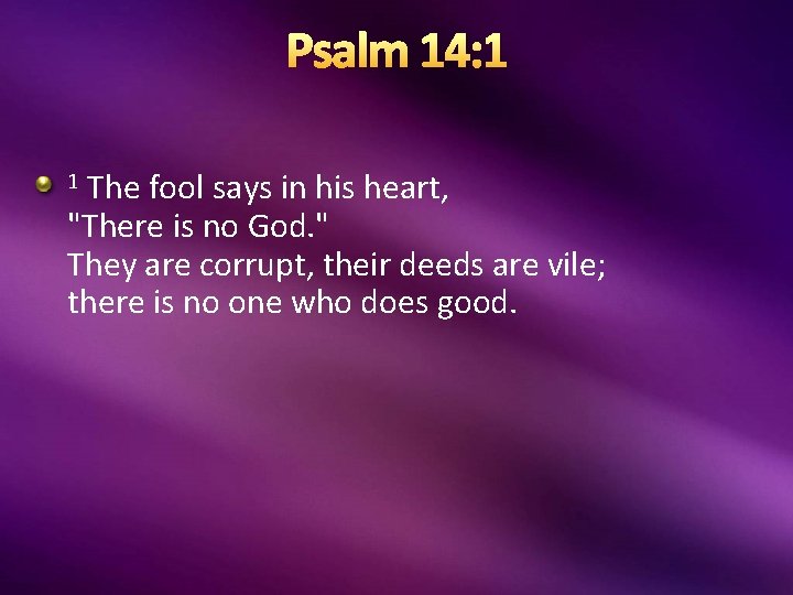 Psalm 14: 1 1 The fool says in his heart, "There is no God.