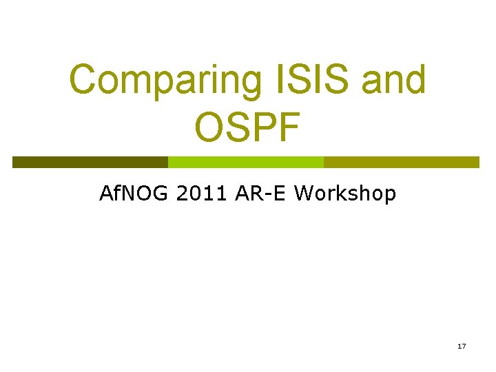 Comparing ISIS and OSPF Af. NOG 2011 AR-E Workshop 17 