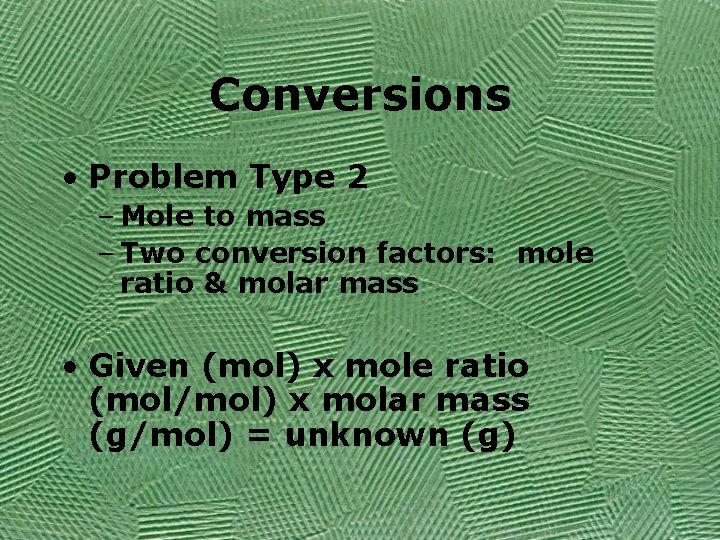 Conversions • Problem Type 2 – Mole to mass – Two conversion factors: mole