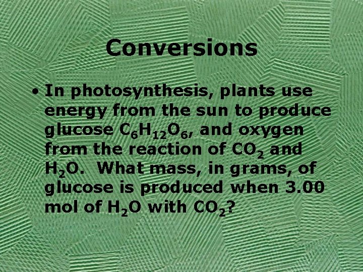 Conversions • In photosynthesis, plants use energy from the sun to produce glucose C
