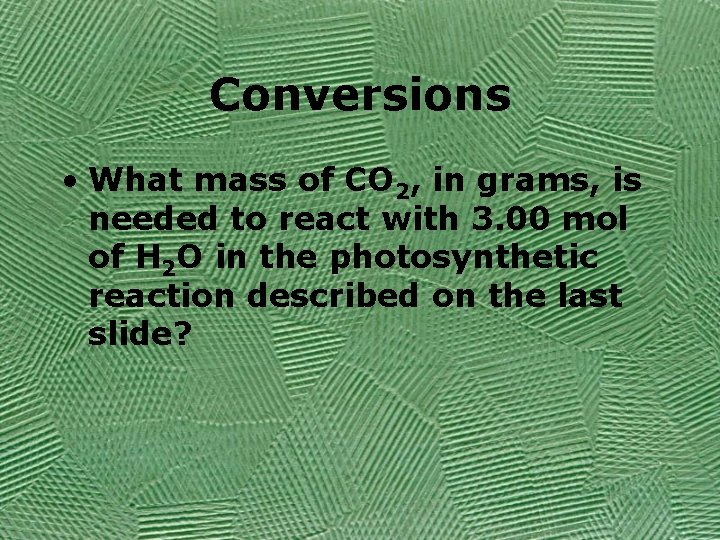 Conversions • What mass of CO 2, in grams, is needed to react with