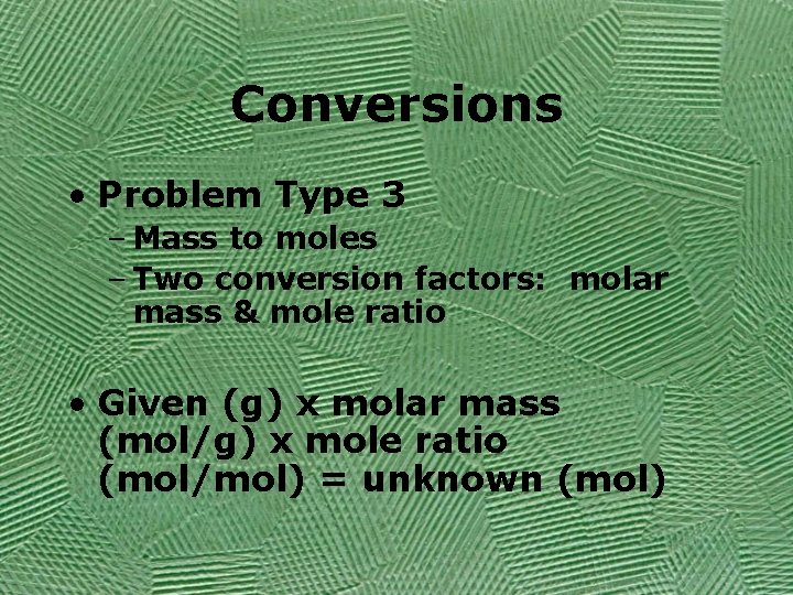 Conversions • Problem Type 3 – Mass to moles – Two conversion factors: molar