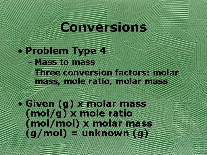 Conversions • Problem Type 4 – Mass to mass – Three conversion factors: molar