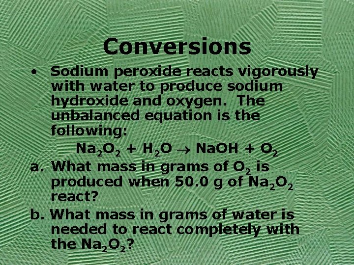 Conversions • Sodium peroxide reacts vigorously with water to produce sodium hydroxide and oxygen.