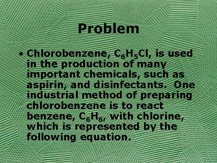 Problem • Chlorobenzene, C 6 H 5 Cl, is used in the production of