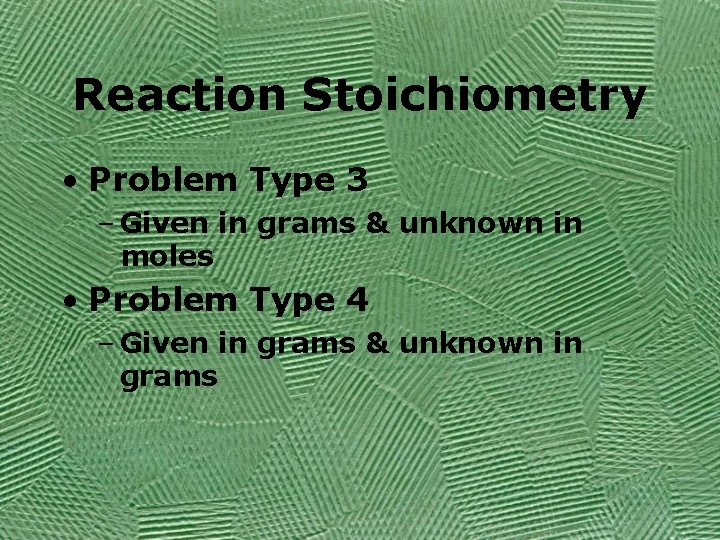 Reaction Stoichiometry • Problem Type 3 – Given in grams & unknown in moles