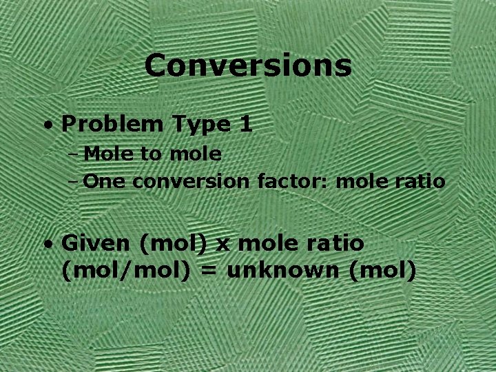 Conversions • Problem Type 1 – Mole to mole – One conversion factor: mole