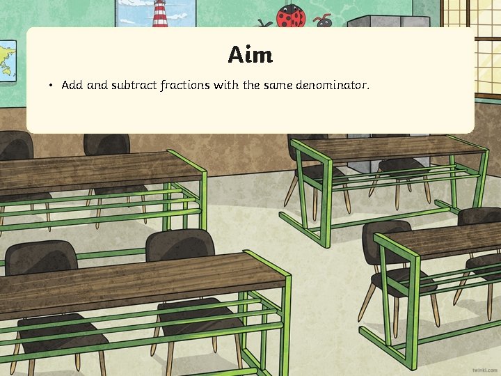 Aim • Add and subtract fractions with the same denominator. 