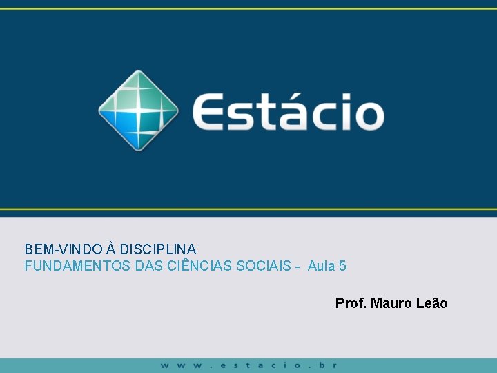 BEM-VINDO À DISCIPLINA FUNDAMENTOS DAS CIÊNCIAS SOCIAIS - Aula 5 Prof. Mauro Leão 