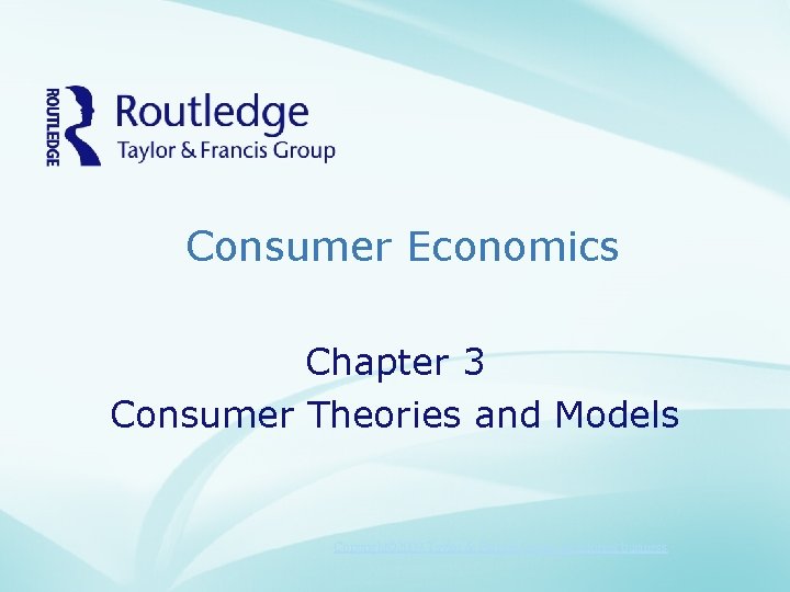 Consumer Economics Chapter 3 Consumer Theories and Models Copyright© 2009 Taylor & Francis Group,