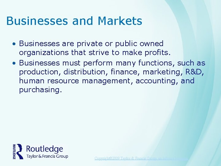 Businesses and Markets • Businesses are private or public owned organizations that strive to