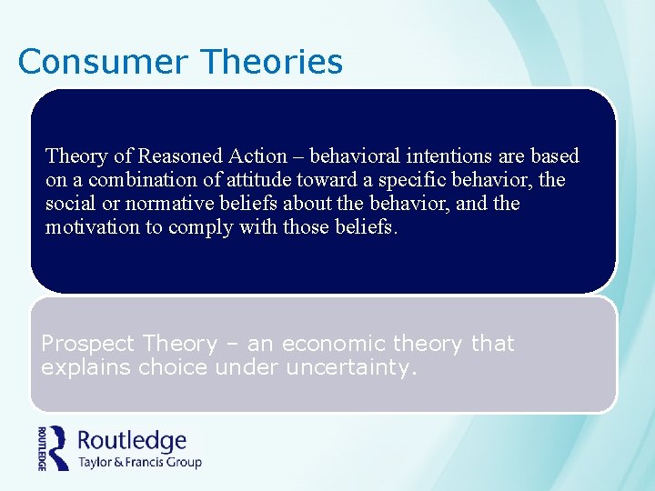 Consumer Theories Theory of Reasoned Action – behavioral intentions are based on a combination