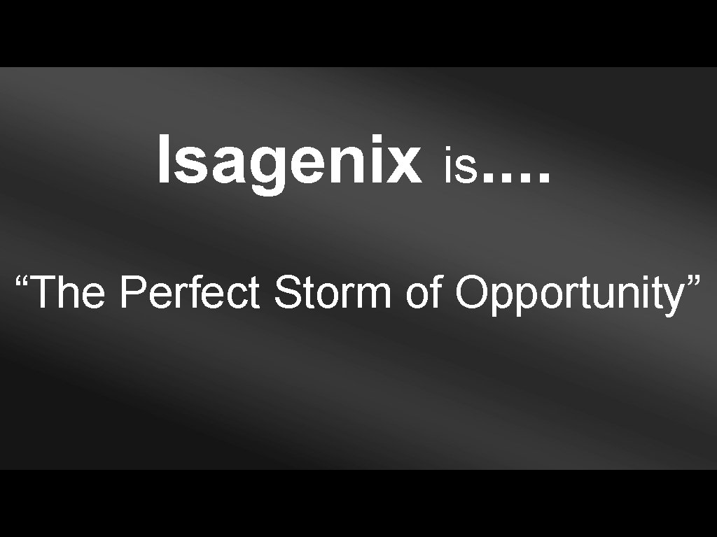 Isagenix is. . “The Perfect Storm of Opportunity” 