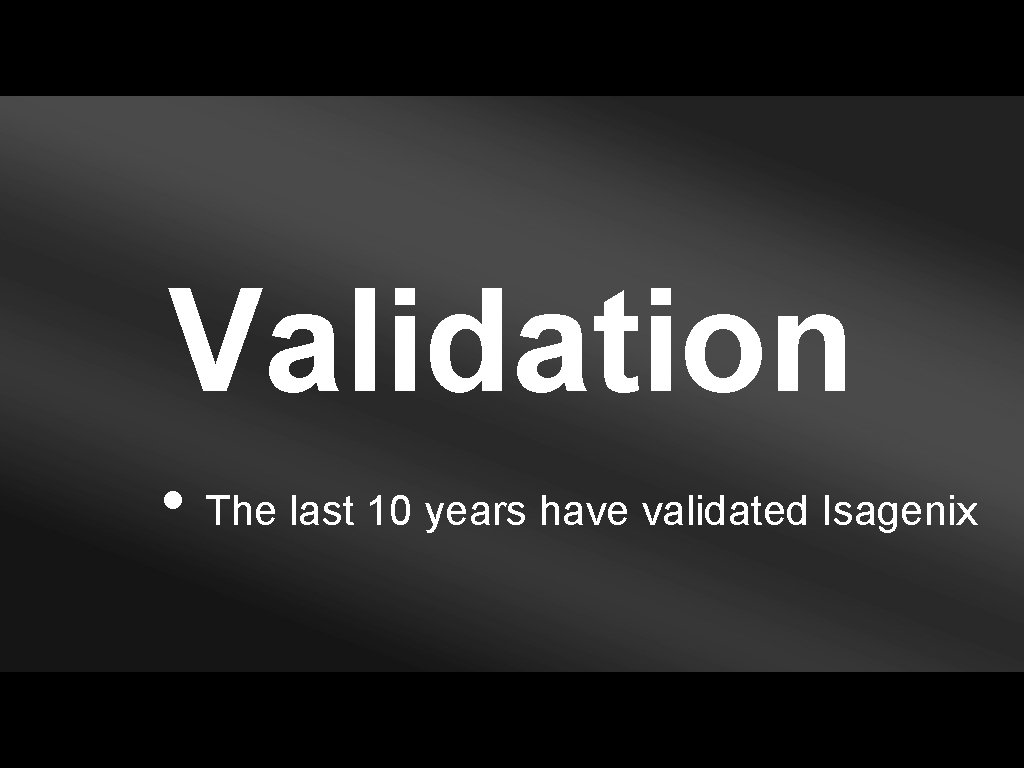 Validation • The last 10 years have validated Isagenix 