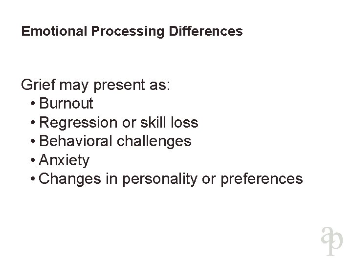 Emotional Processing Differences Grief may present as: • Burnout • Regression or skill loss