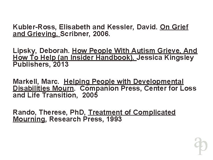 Kubler-Ross, Elisabeth and Kessler, David. On Grief and Grieving. Scribner, 2006. Lipsky, Deborah. How