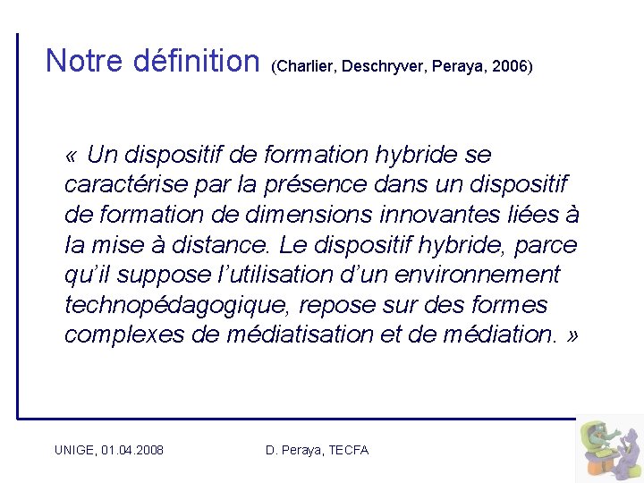 Notre définition (Charlier, Deschryver, Peraya, 2006) « Un dispositif de formation hybride se