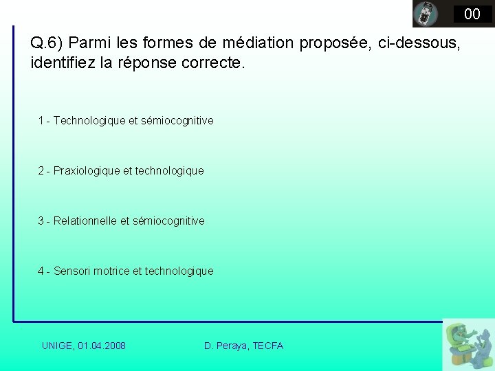 00 Q. 6) Parmi les formes de médiation proposée, ci-dessous, identifiez la réponse correcte.