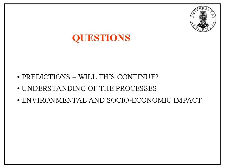 QUESTIONS • PREDICTIONS – WILL THIS CONTINUE? • UNDERSTANDING OF THE PROCESSES • ENVIRONMENTAL