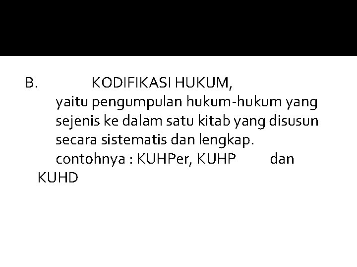 B. KODIFIKASI HUKUM, yaitu pengumpulan hukum-hukum yang sejenis ke dalam satu kitab yang disusun