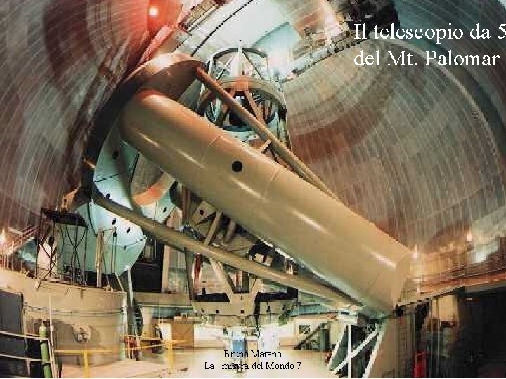 Il telescopio da 5 del Mt. Palomar Bruno Marano La misura del Mondo 7 Il telescopio da 5 del Mt. Palomar Bruno Marano La misura del Mondo 7