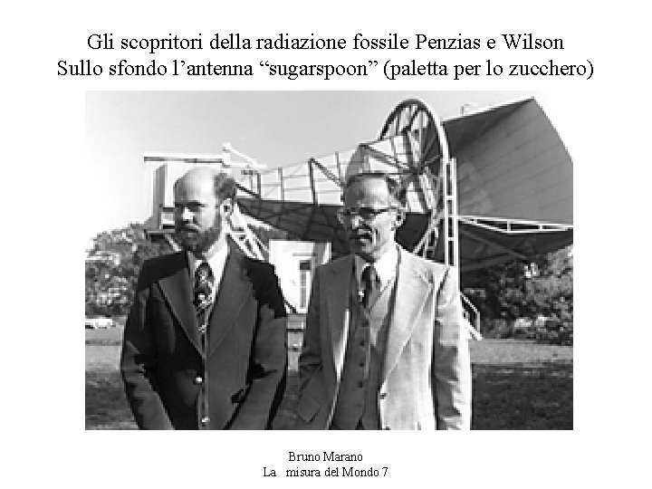 Gli scopritori della radiazione fossile Penzias e Wilson Sullo sfondo l’antenna “sugarspoon” (paletta per Gli scopritori della radiazione fossile Penzias e Wilson Sullo sfondo l’antenna “sugarspoon” (paletta per