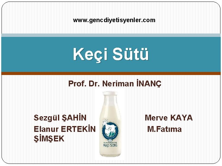 www. gencdiyetisyenler. com Keçi Sütü Prof. Dr. Neriman İNANÇ Sezgül ŞAHİN Merve KAYA Elanur www. gencdiyetisyenler. com Keçi Sütü Prof. Dr. Neriman İNANÇ Sezgül ŞAHİN Merve KAYA Elanur