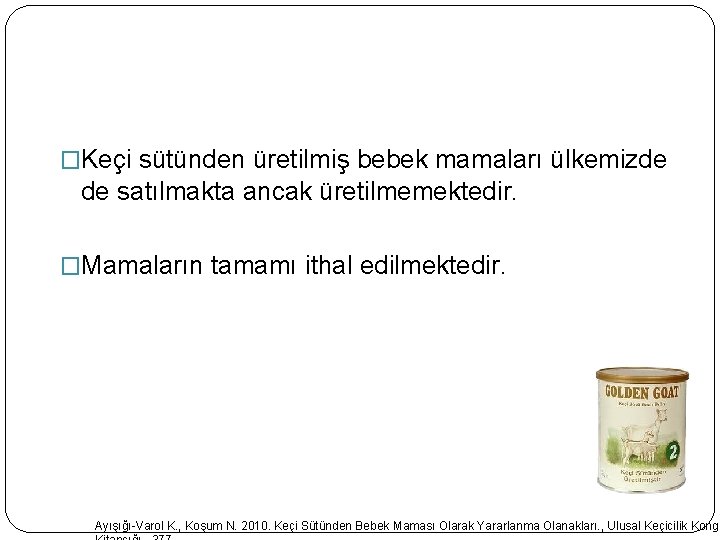 �Keçi sütünden üretilmiş bebek mamaları ülkemizde de satılmakta ancak üretilmemektedir. �Mamaların tamamı ithal edilmektedir. �Keçi sütünden üretilmiş bebek mamaları ülkemizde de satılmakta ancak üretilmemektedir. �Mamaların tamamı ithal edilmektedir.