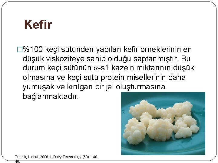 Kefir �%100 keçi sütünden yapılan kefir örneklerinin en düşük viskoziteye sahip olduğu saptanmıştır. Bu Kefir �%100 keçi sütünden yapılan kefir örneklerinin en düşük viskoziteye sahip olduğu saptanmıştır. Bu