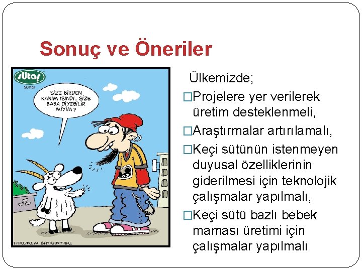 Sonuç ve Öneriler Ülkemizde; �Projelere yer verilerek üretim desteklenmeli, �Araştırmalar artırılamalı, �Keçi sütünün istenmeyen Sonuç ve Öneriler Ülkemizde; �Projelere yer verilerek üretim desteklenmeli, �Araştırmalar artırılamalı, �Keçi sütünün istenmeyen