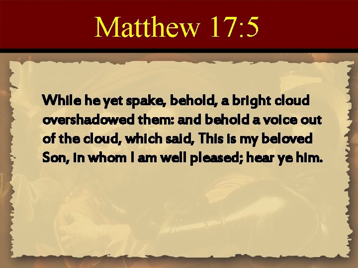 Matthew 17: 5 While he yet spake, behold, a bright cloud overshadowed them: and