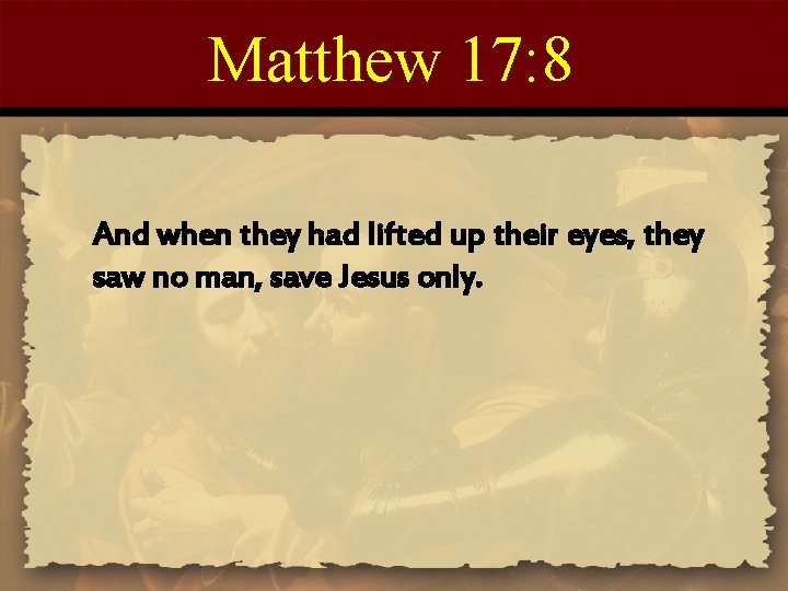 Matthew 17: 8 And when they had lifted up their eyes, they saw no