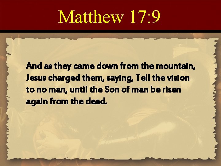 Matthew 17: 9 And as they came down from the mountain, Jesus charged them,