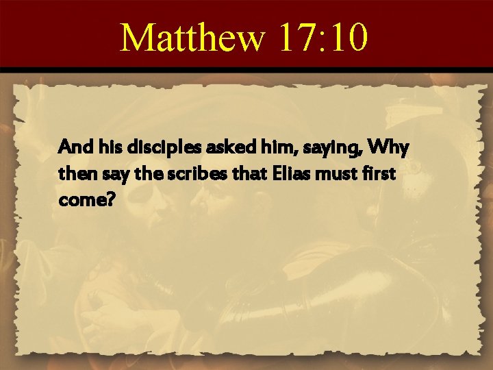 Matthew 17: 10 And his disciples asked him, saying, Why then say the scribes
