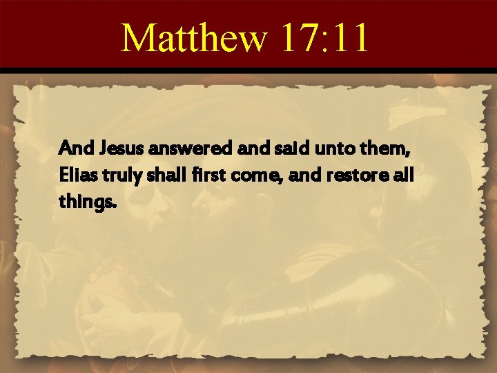 Matthew 17: 11 And Jesus answered and said unto them, Elias truly shall first