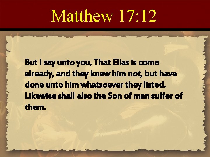 Matthew 17: 12 But I say unto you, That Elias is come already, and