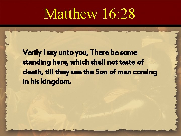 Matthew 16: 28 Verily I say unto you, There be some standing here, which