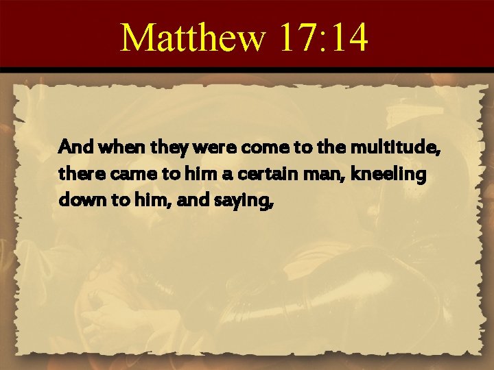 Matthew 17: 14 And when they were come to the multitude, there came to