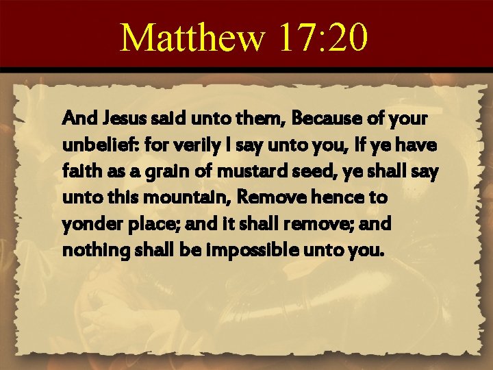 Matthew 17: 20 And Jesus said unto them, Because of your unbelief: for verily