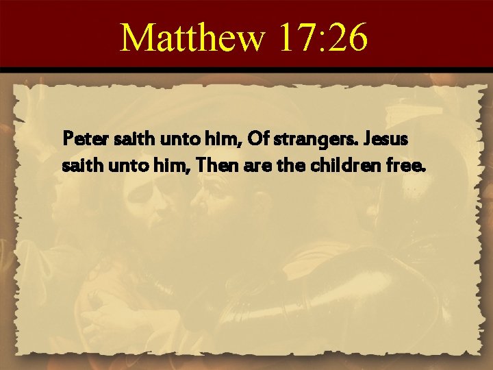 Matthew 17: 26 Peter saith unto him, Of strangers. Jesus saith unto him, Then