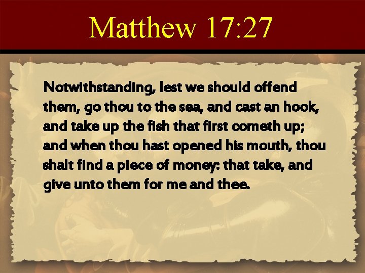 Matthew 17: 27 Notwithstanding, lest we should offend them, go thou to the sea,