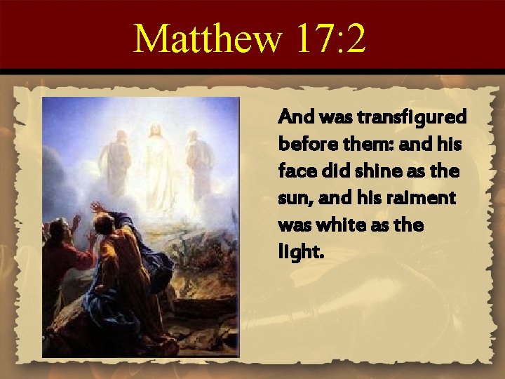 Matthew 17: 2 And was transfigured before them: and his face did shine as